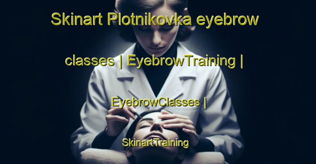 Skinart Plotnikovka eyebrow classes | EyebrowTraining | EyebrowClasses | SkinartTraining-Russian Federation
